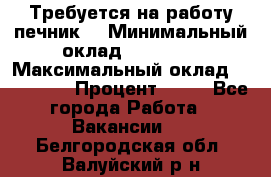 Требуется на работу печник. › Минимальный оклад ­ 47 900 › Максимальный оклад ­ 190 000 › Процент ­ 25 - Все города Работа » Вакансии   . Белгородская обл.,Валуйский р-н